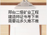 邢台二级矿业工程建造师证书考下来需要花多久难不难
