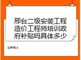 邢台二级安装工程造价工程师培训政府补贴吗具体多少