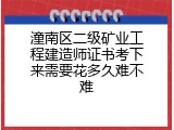 潼南区二级矿业工程建造师证书考下来需要花多久难不难
