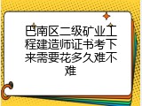 巴南区二级矿业工程建造师证书考下来需要花多久难不难