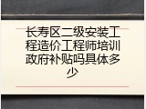 长寿区二级安装工程造价工程师培训政府补贴吗具体多少