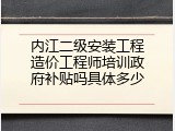 内江二级安装工程造价工程师培训政府补贴吗具体多少