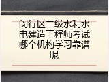 闵行区二级水利水电建造工程师考试哪个机构学习靠谱呢