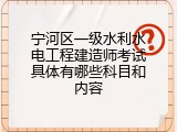宁河区一级水利水电工程建造师考试具体有哪些科目和内容