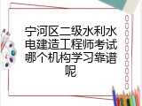 宁河区二级水利水电建造工程师考试哪个机构学习靠谱呢