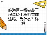 静海区一级安装工程造价工程师有前途吗，为什么？详解