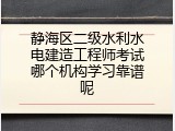 静海区二级水利水电建造工程师考试哪个机构学习靠谱呢