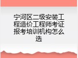 宁河区二级安装工程造价工程师考证报考培训机构怎么选