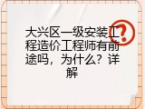 大兴区一级安装工程造价工程师有前途吗，为什么？详解