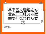 昌平区交通运输专业监理工程师考试需要什么条件及要求