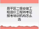 昌平区二级安装工程造价工程师考证报考培训机构怎么选