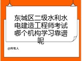 东城区二级水利水电建造工程师考试哪个机构学习靠谱呢