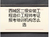 西城区二级安装工程造价工程师考证报考培训机构怎么选