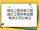 绥化二级安装工程造价工程师考试通常多久可以考过