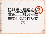 防城港交通运输专业监理工程师考试需要什么条件及要求