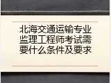 北海交通运输专业监理工程师考试需要什么条件及要求