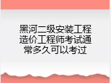 黑河二级安装工程造价工程师考试通常多久可以考过