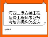 海西二级安装工程造价工程师考证报考培训机构怎么选