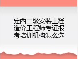 定西二级安装工程造价工程师考证报考培训机构怎么选
