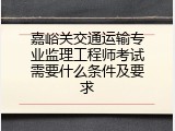 嘉峪关交通运输专业监理工程师考试需要什么条件及要求