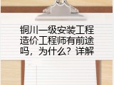 铜川一级安装工程造价工程师有前途吗，为什么？详解
