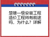 楚雄一级安装工程造价工程师有前途吗，为什么？详解