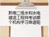 黔南二级水利水电建造工程师考试哪个机构学习靠谱呢