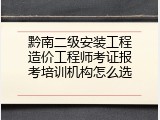 黔南二级安装工程造价工程师考证报考培训机构怎么选