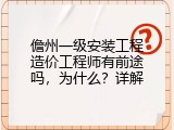 儋州一级安装工程造价工程师有前途吗，为什么？详解