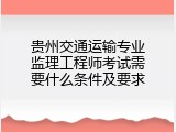 贵州交通运输专业监理工程师考试需要什么条件及要求