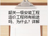 韶关一级安装工程造价工程师有前途吗，为什么？详解