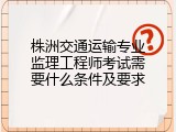 株洲交通运输专业监理工程师考试需要什么条件及要求