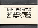 长沙一级安装工程造价工程师有前途吗，为什么？详解