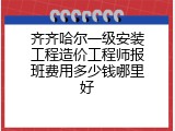 齐齐哈尔一级安装工程造价工程师报班费用多少钱哪里好