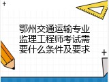 鄂州交通运输专业监理工程师考试需要什么条件及要求
