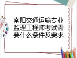 南阳交通运输专业监理工程师考试需要什么条件及要求