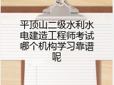 平顶山二级水利水电建造工程师考试哪个机构学习靠谱呢