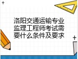 洛阳交通运输专业监理工程师考试需要什么条件及要求