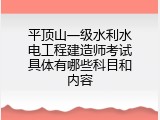 平顶山一级水利水电工程建造师考试具体有哪些科目和内容