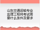 山东交通运输专业监理工程师考试需要什么条件及要求