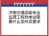 济南交通运输专业监理工程师考试需要什么条件及要求
