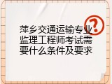 萍乡交通运输专业监理工程师考试需要什么条件及要求