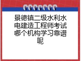 景德镇二级水利水电建造工程师考试哪个机构学习靠谱呢
