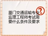 厦门交通运输专业监理工程师考试需要什么条件及要求
