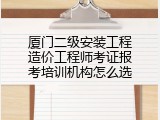 厦门二级安装工程造价工程师考证报考培训机构怎么选