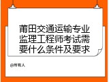 莆田交通运输专业监理工程师考试需要什么条件及要求