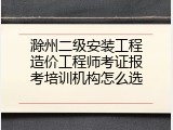 滁州二级安装工程造价工程师考证报考培训机构怎么选