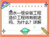 丽水一级安装工程造价工程师有前途吗，为什么？详解