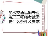丽水交通运输专业监理工程师考试需要什么条件及要求