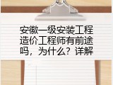 安徽一级安装工程造价工程师有前途吗，为什么？详解